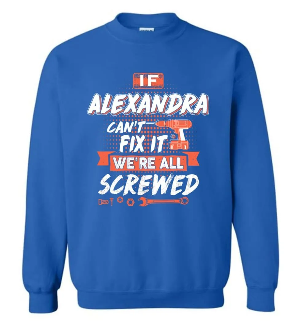 Alexandra Custom Name Gift If Alexandra Can't Fix It We're All Screwed - Sweatshirt