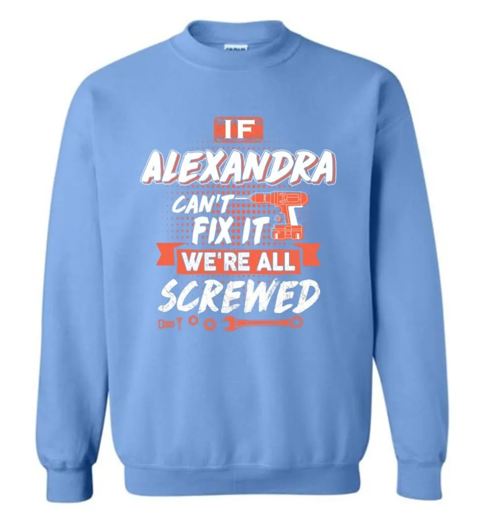 Alexandra Custom Name Gift If Alexandra Can't Fix It We're All Screwed - Sweatshirt