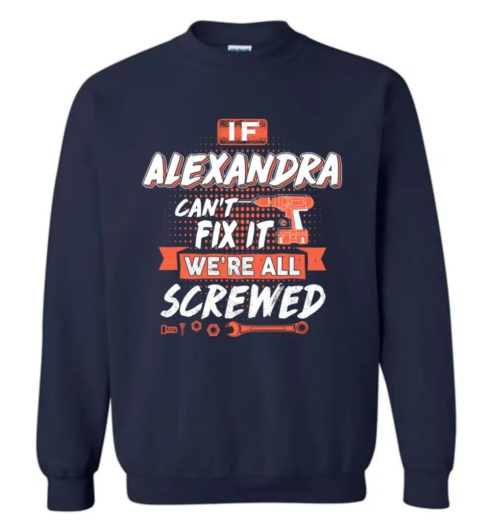 Alexandra Custom Name Gift If Alexandra Can't Fix It We're All Screwed - Sweatshirt