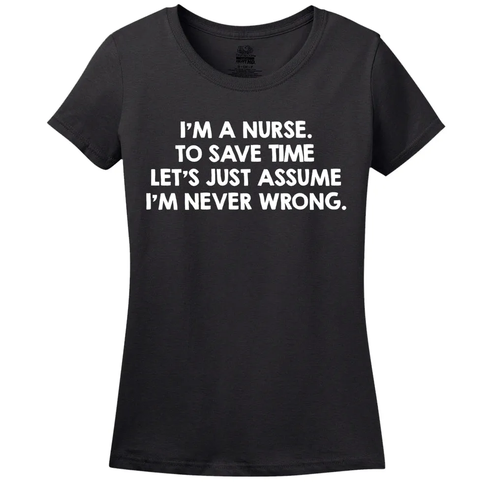 I'M A Nurse, To Save Time Let's Just Assume I'M Never Wrong